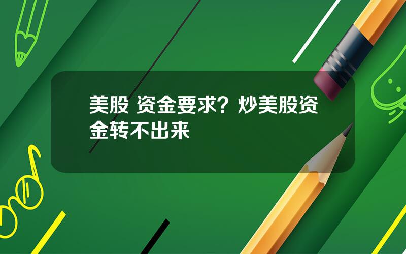 美股 资金要求？炒美股资金转不出来